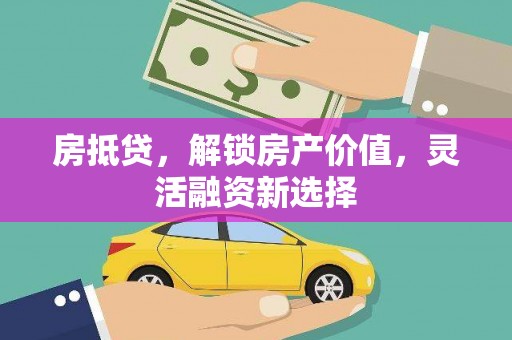 盐田房抵贷，解锁房产价值，灵活融资新选择