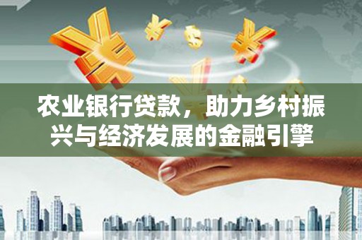 盐田农业银行贷款，助力乡村振兴与经济发展的金融引擎
