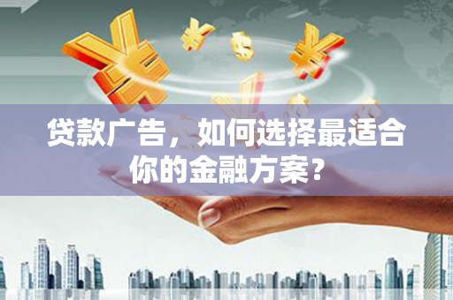 盐田贷款广告，如何选择最适合你的金融方案？