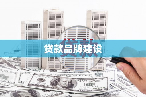 盐田贷款品牌建设