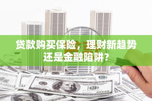 盐田贷款购买保险，理财新趋势还是金融陷阱？