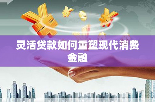 盐田灵活贷款如何重塑现代消费金融