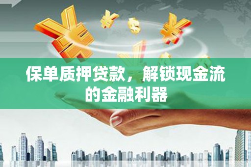 盐田保单质押贷款，解锁现金流的金融利器