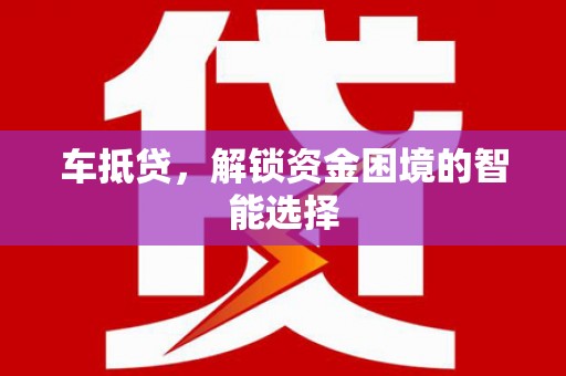 盐田车抵贷，解锁资金困境的智能选择
