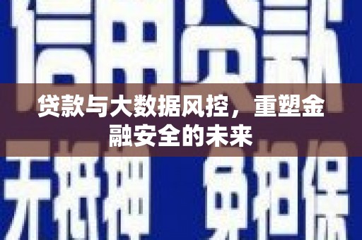 盐田贷款与大数据风控，重塑金融安全的未来