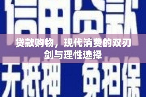 盐田贷款购物，现代消费的双刃剑与理性选择