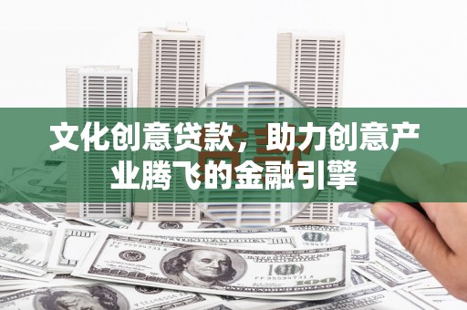 盐田文化创意贷款，助力创意产业腾飞的金融引擎