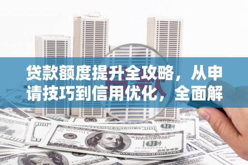盐田贷款额度提升全攻略，从申请技巧到信用优化，全面解析