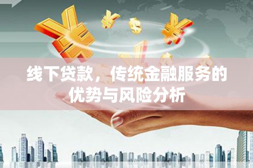 盐田线下贷款，传统金融服务的优势与风险分析