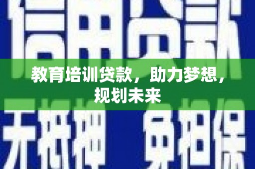 盐田教育培训贷款，助力梦想，规划未来