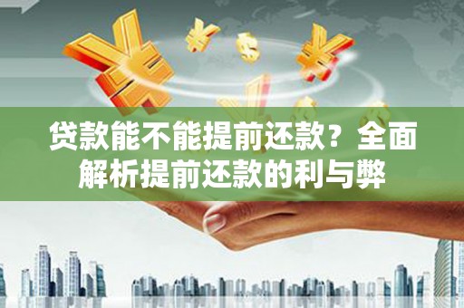 盐田贷款能不能提前还款？全面解析提前还款的利与弊