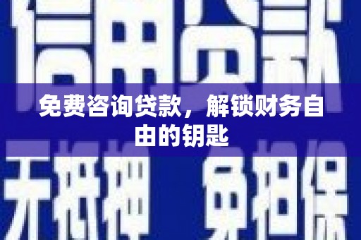 盐田免费咨询贷款，解锁财务自由的钥匙