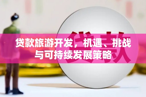 盐田贷款旅游开发，机遇、挑战与可持续发展策略