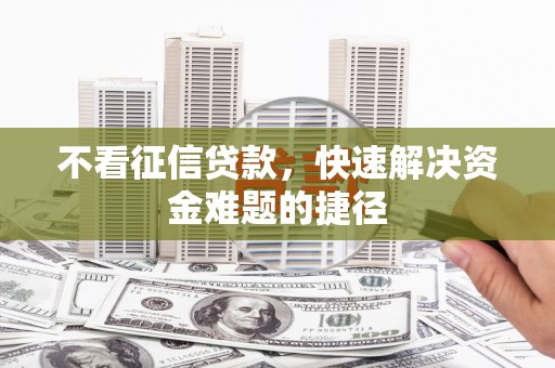 盐田不看征信贷款，快速解决资金难题的捷径