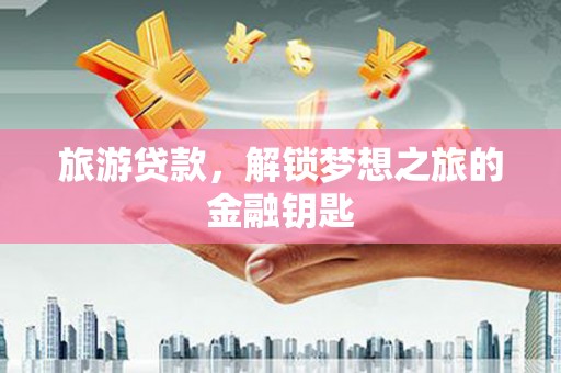 盐田旅游贷款，解锁梦想之旅的金融钥匙