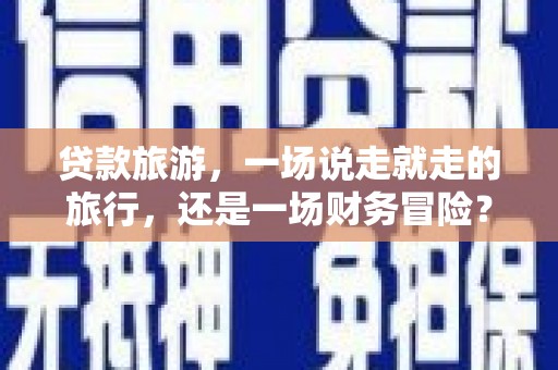 盐田贷款旅游，一场说走就走的旅行，还是一场财务冒险？