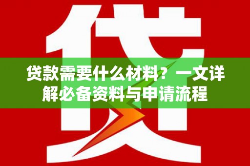 盐田贷款需要什么材料？一文详解必备资料与申请流程