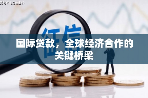 盐田国际贷款，全球经济合作的关键桥梁