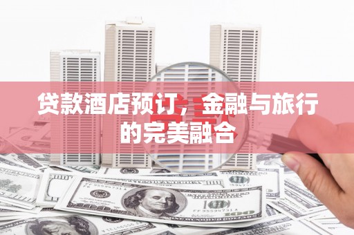 盐田贷款酒店预订，金融与旅行的完美融合