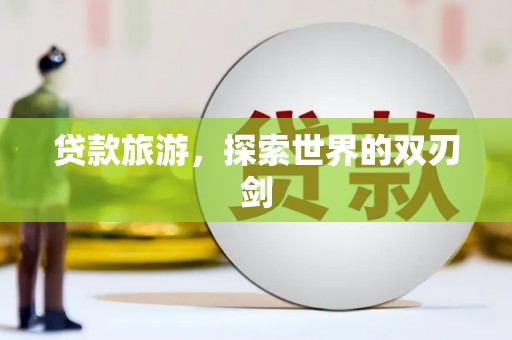 盐田贷款旅游，探索世界的双刃剑