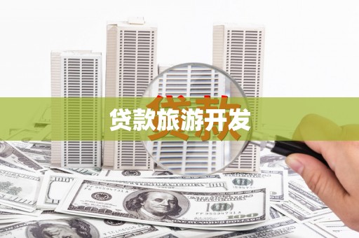 盐田贷款旅游开发