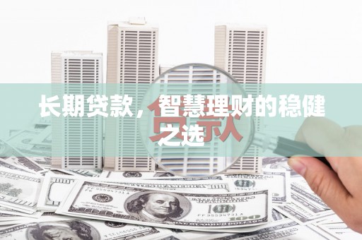 盐田长期贷款，智慧理财的稳健之选