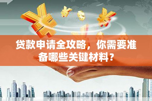 盐田贷款申请全攻略，你需要准备哪些关键材料？
