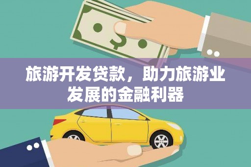 盐田旅游开发贷款，助力旅游业发展的金融利器