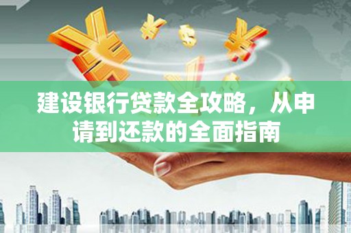 盐田建设银行贷款全攻略，从申请到还款的全面指南