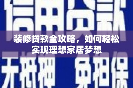 盐田装修贷款全攻略，如何轻松实现理想家居梦想
