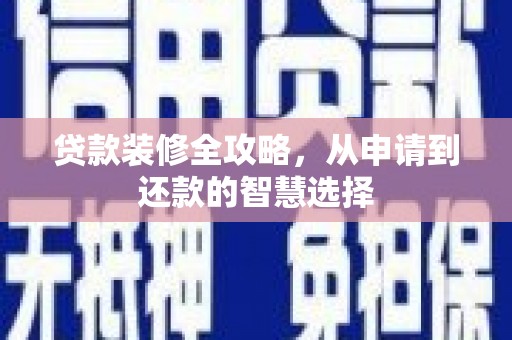 盐田贷款装修全攻略，从申请到还款的智慧选择