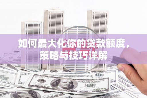 盐田如何最大化你的贷款额度，策略与技巧详解