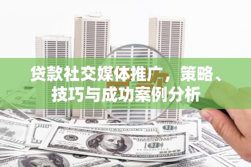 盐田贷款社交媒体推广，策略、技巧与成功案例分析