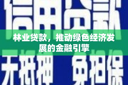 盐田林业贷款，推动绿色经济发展的金融引擎