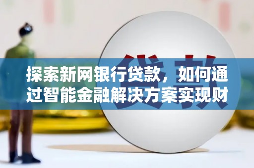 盐田探索新网银行贷款，如何通过智能金融解决方案实现财富增长