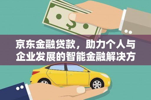 盐田京东金融贷款，助力个人与企业发展的智能金融解决方案