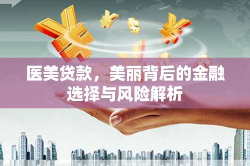 盐田医美贷款，美丽背后的金融选择与风险解析