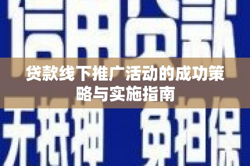 盐田贷款线下推广活动的成功策略与实施指南