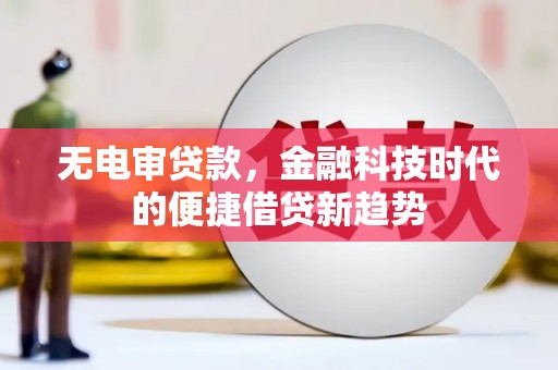 盐田无电审贷款，金融科技时代的便捷借贷新趋势