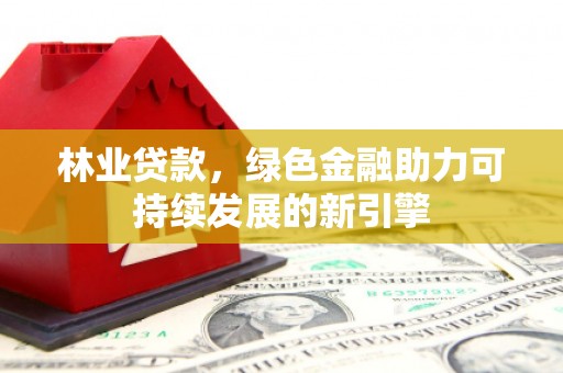 盐田林业贷款，绿色金融助力可持续发展的新引擎