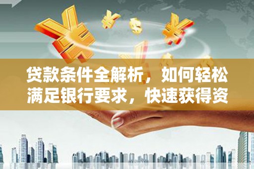 盐田贷款条件全解析，如何轻松满足银行要求，快速获得资金支持