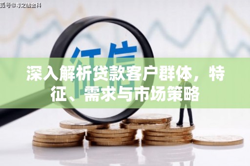 盐田深入解析贷款客户群体，特征、需求与市场策略