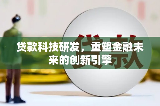 盐田贷款科技研发，重塑金融未来的创新引擎