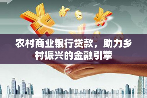 盐田农村商业银行贷款，助力乡村振兴的金融引擎