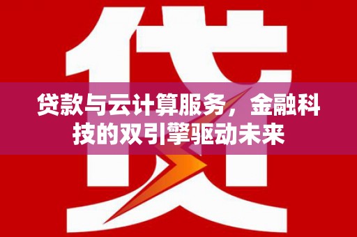盐田贷款与云计算服务，金融科技的双引擎驱动未来