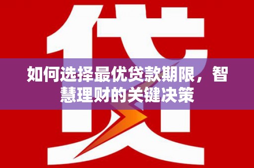 盐田如何选择最优贷款期限，智慧理财的关键决策