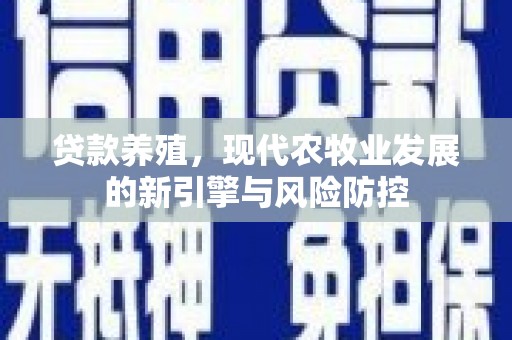 盐田贷款养殖，现代农牧业发展的新引擎与风险防控
