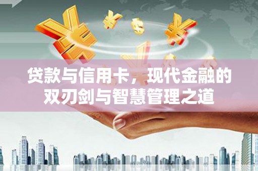 盐田贷款与信用卡，现代金融的双刃剑与智慧管理之道