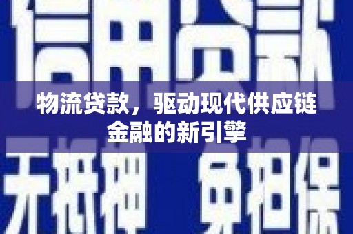 盐田物流贷款，驱动现代供应链金融的新引擎