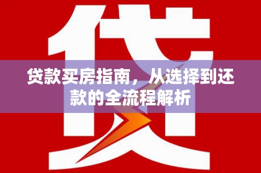 盐田贷款买房指南，从选择到还款的全流程解析